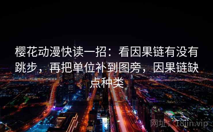 樱花动漫快读一招：看因果链有没有跳步，再把单位补到图旁，因果链缺点种类