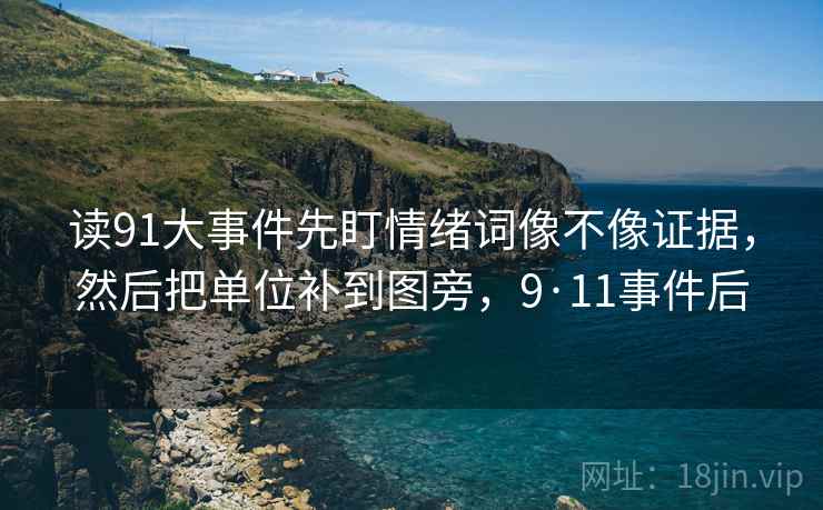 读91大事件先盯情绪词像不像证据，然后把单位补到图旁，9·11事件后