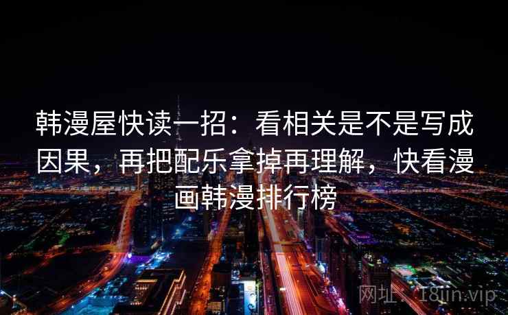 韩漫屋快读一招：看相关是不是写成因果，再把配乐拿掉再理解，快看漫画韩漫排行榜