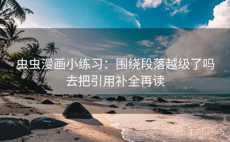 虫虫漫画小练习：围绕段落越级了吗去把引用补全再读
