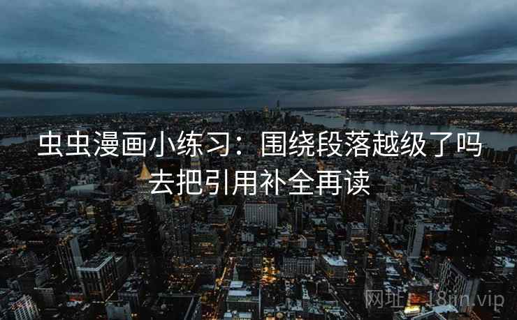 虫虫漫画小练习：围绕段落越级了吗去把引用补全再读