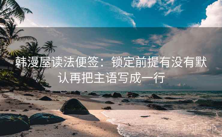 韩漫屋读法便签：锁定前提有没有默认再把主语写成一行