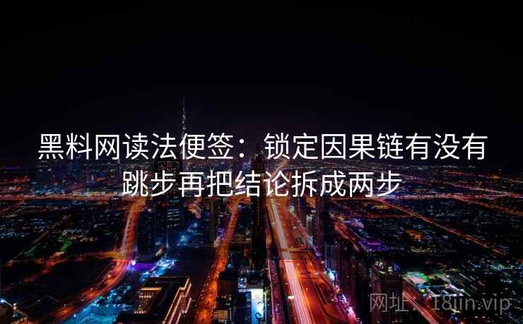 黑料网读法便签：锁定因果链有没有跳步再把结论拆成两步