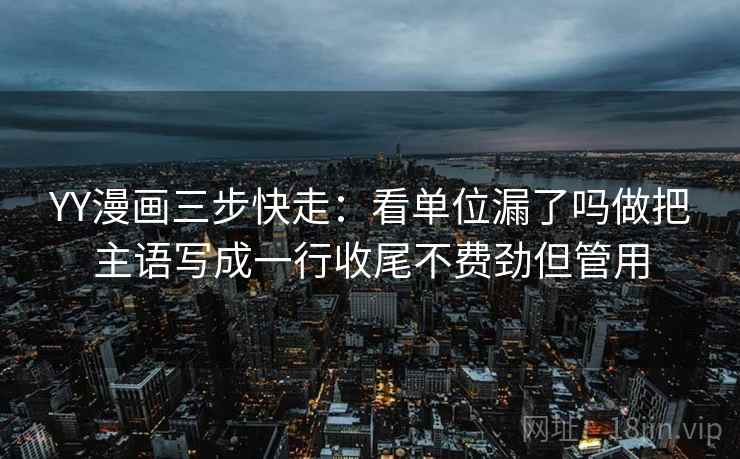 YY漫画三步快走：看单位漏了吗做把主语写成一行收尾不费劲但管用
