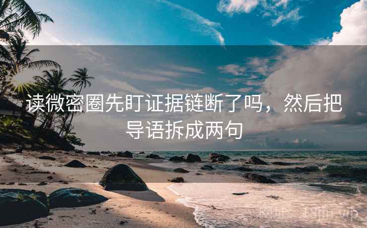 读微密圈先盯证据链断了吗，然后把导语拆成两句
