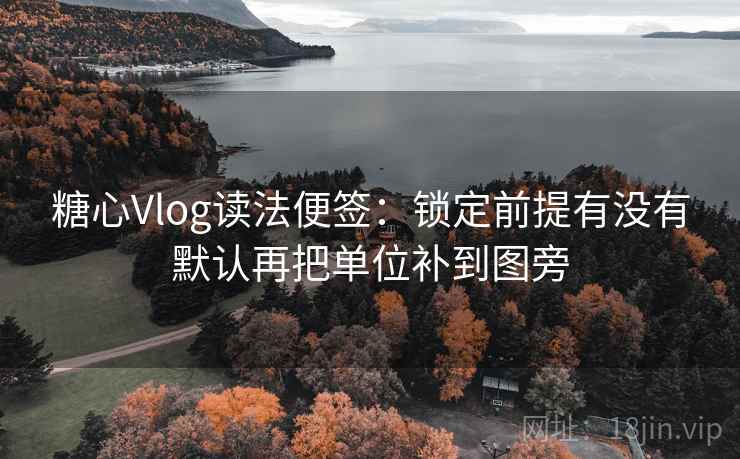糖心Vlog读法便签：锁定前提有没有默认再把单位补到图旁