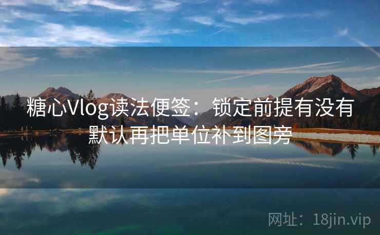 糖心Vlog读法便签：锁定前提有没有默认再把单位补到图旁